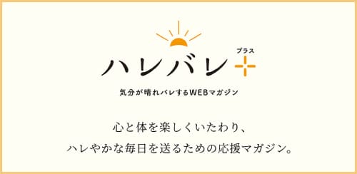 ハレバレ＋プラス 気分が晴れバレするWEBマガジン 心と体を楽しくいたわり、ハレやかな毎日を送るための応援マガジン。