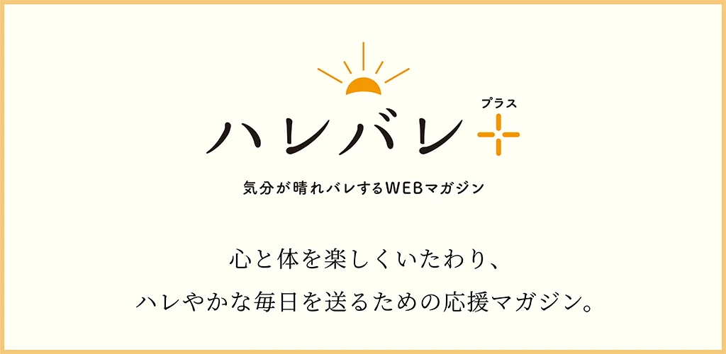 ハレバレ＋。気分が晴れバレするWEBマガジン。心と体を楽しくいたわり、ハレやかな毎日を送るための応援マガジン。