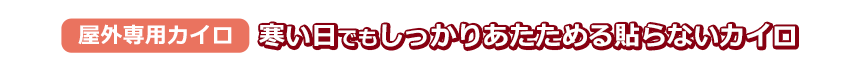 屋外専用カイロ：寒い日でもしっかりあたためる　貼らないカイロ