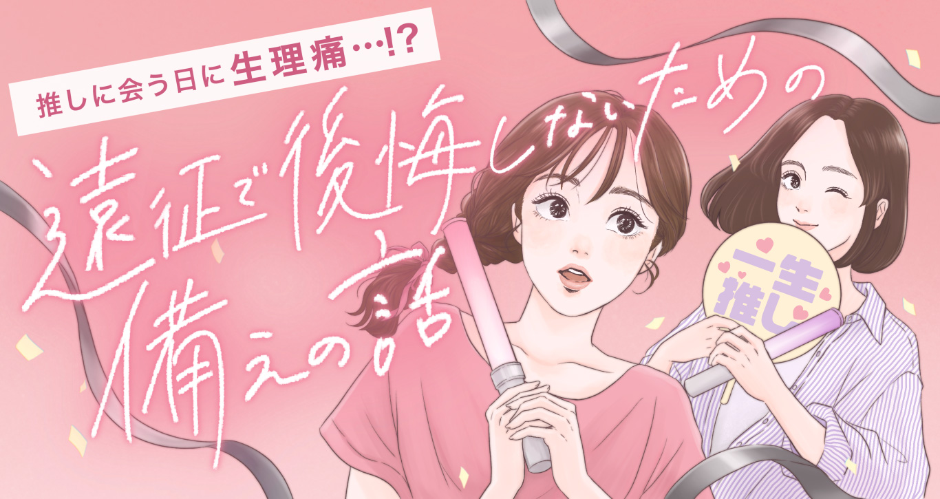 推しに会う日に生理痛…⁉遠征で後悔しないための備えの話