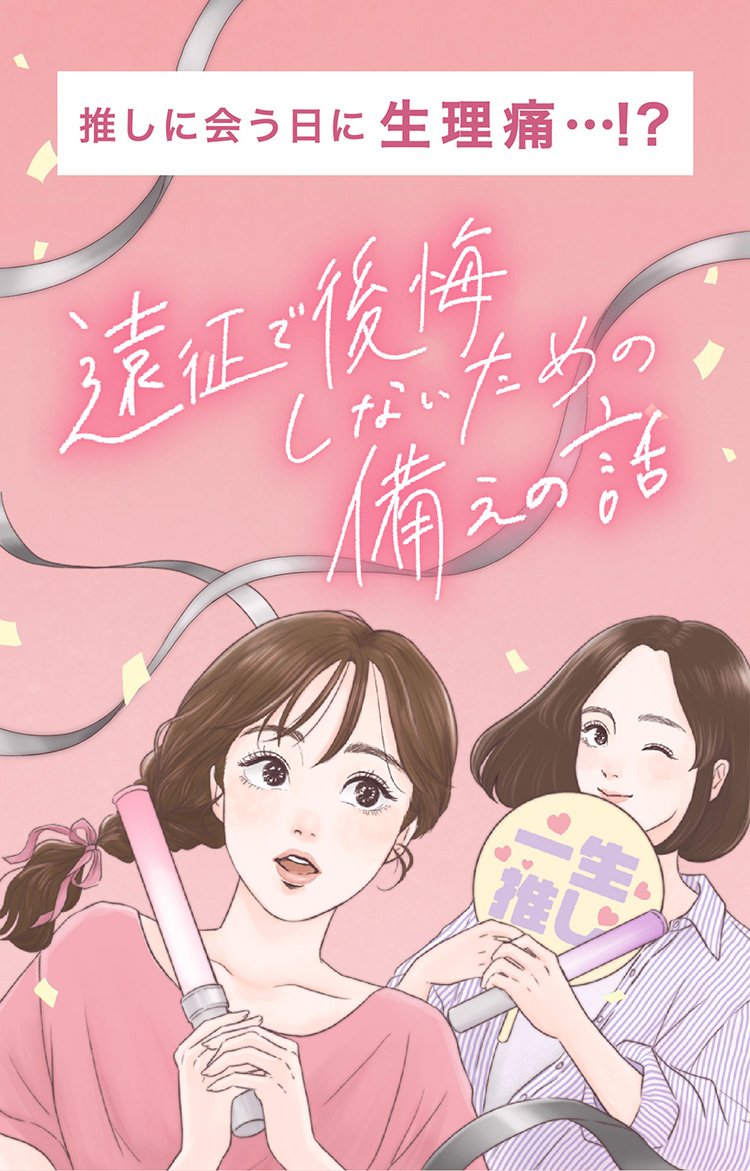 推しに会う日に生理痛…⁉遠征で後悔しないための備えの話