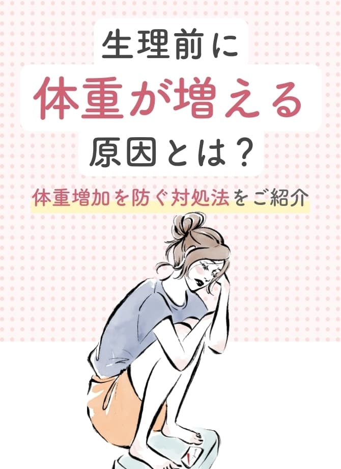 生理前に体重が増える原因とは？体重増加を防ぐ対処法をご紹介