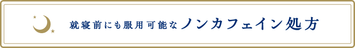 就寝前にも服用可能なノンカフェイン処方