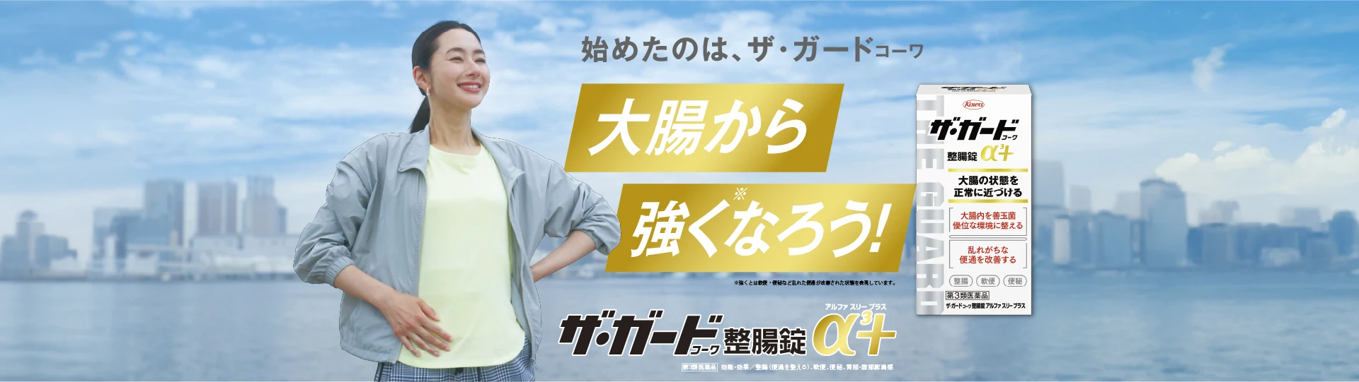 始めたのは、ザ・ガードｺｰﾜ。大腸から強くなろう！※強くとは軟便・便秘など乱れた便通が改善された状態を表現しています。ザ・ガードｺｰﾜ整腸錠α3+。第3類医薬品